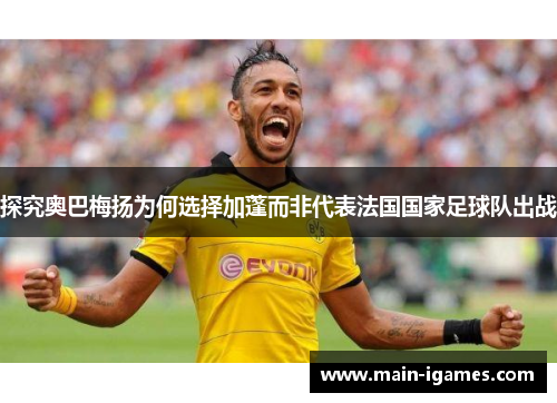 探究奥巴梅扬为何选择加蓬而非代表法国国家足球队出战 探究奥巴梅扬为何选择加蓬而非代表法国国家足球队出战