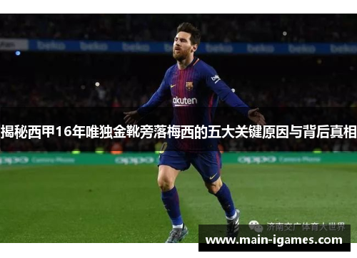 揭秘西甲16年唯独金靴旁落梅西的五大关键原因与背后真相 揭秘西甲16年唯独金靴旁落梅西的五大关键原因与背后真相
