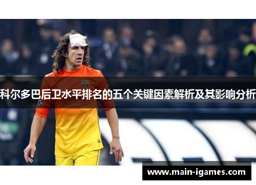 科尔多巴后卫水平排名的五个关键因素解析及其影响分析 科尔多巴后卫水平排名的五个关键因素解析及其影响分析