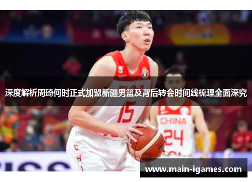 深度解析周琦何时正式加盟新疆男篮及背后转会时间线梳理全面深究 深度解析周琦何时正式加盟新疆男篮及背后转会时间线梳理全面深究