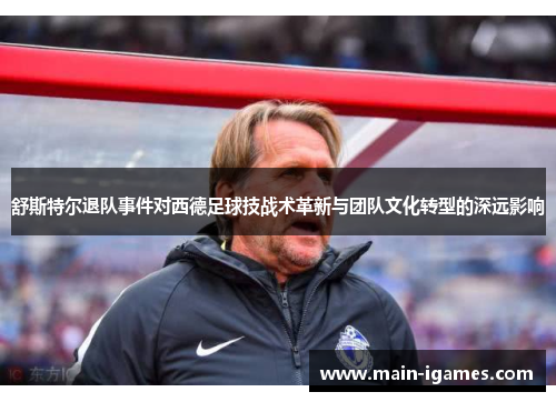 舒斯特尔退队事件对西德足球技战术革新与团队文化转型的深远影响 舒斯特尔退队事件对西德足球技战术革新与团队文化转型的深远影响