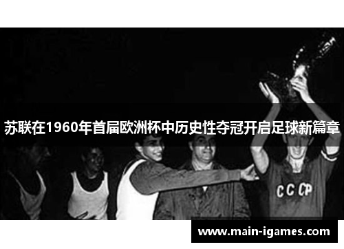 苏联在1960年首届欧洲杯中历史性夺冠开启足球新篇章 苏联在1960年首届欧洲杯中历史性夺冠开启足球新篇章
