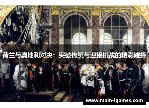 荷兰与奥地利对决:突破传统与迎接挑战的精彩碰撞 荷兰与奥地利对决:突破传统与迎接挑战的精彩碰撞
