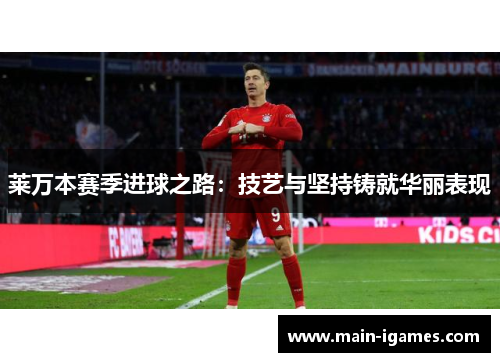莱万本赛季进球之路：技艺与坚持铸就华丽表现