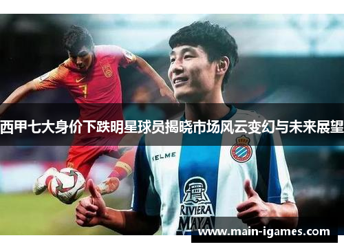 西甲七大身价下跌明星球员揭晓市场风云变幻与未来展望