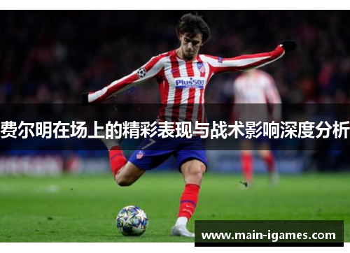 费尔明在场上的精彩表现与战术影响深度分析