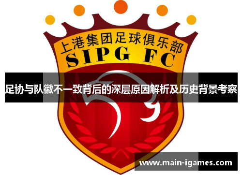 足协与队徽不一致背后的深层原因解析及历史背景考察 足协与队徽不一致背后的深层原因解析及历史背景考察