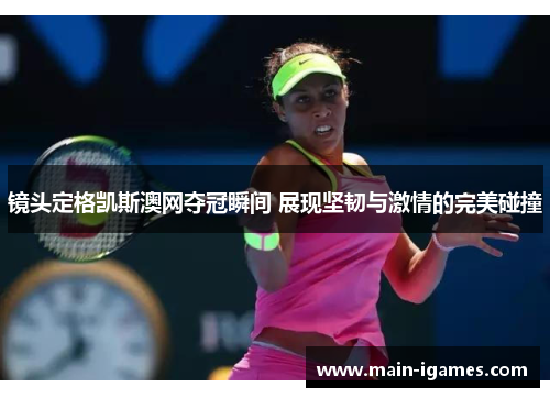 镜头定格凯斯澳网夺冠瞬间 展现坚韧与激情的完美碰撞