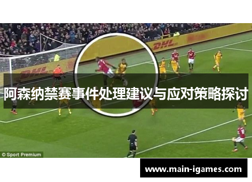 阿森纳禁赛事件处理建议与应对策略探讨