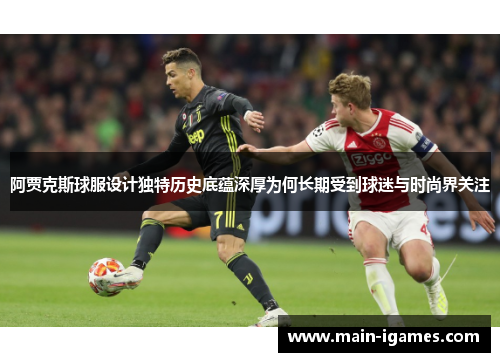 阿贾克斯球服设计独特历史底蕴深厚为何长期受到球迷与时尚界关注