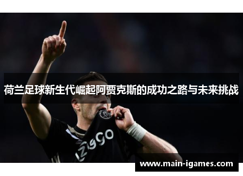荷兰足球新生代崛起阿贾克斯的成功之路与未来挑战 荷兰足球新生代崛起阿贾克斯的成功之路与未来挑战