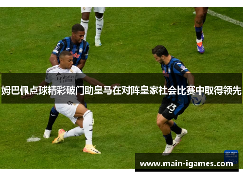 姆巴佩点球精彩破门助皇马在对阵皇家社会比赛中取得领先 姆巴佩点球精彩破门助皇马在对阵皇家社会比赛中取得领先