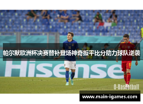 帕尔默欧洲杯决赛替补登场神奇扳平比分助力球队逆袭