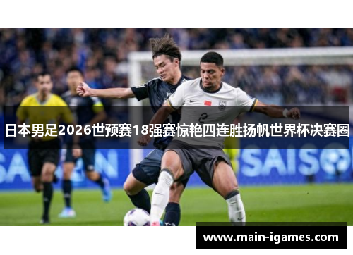 日本男足2026世预赛18强赛惊艳四连胜扬帆世界杯决赛圈