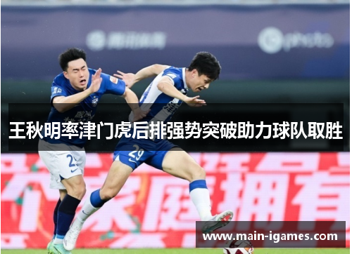 王秋明率津门虎后排强势突破助力球队取胜 王秋明率津门虎后排强势突破助力球队取胜