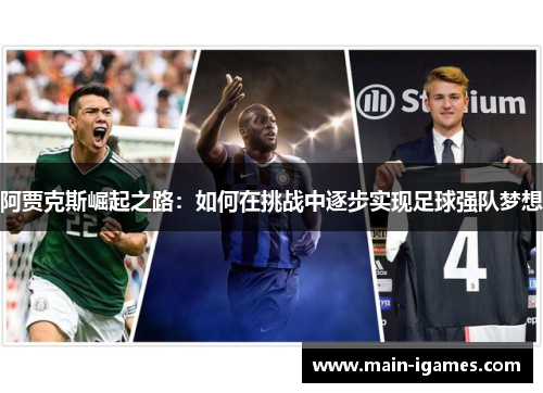 阿贾克斯崛起之路:如何在挑战中逐步实现足球强队梦想 阿贾克斯崛起之路:如何在挑战中逐步实现足球强队梦想