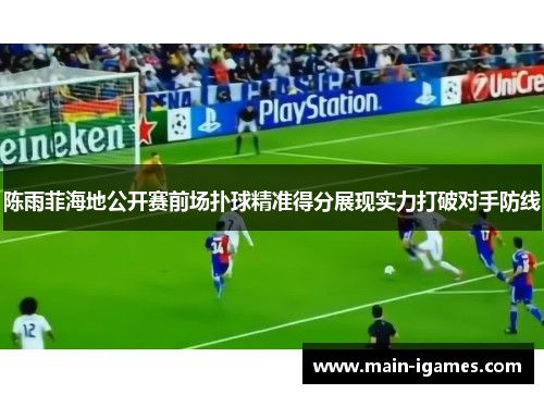 陈雨菲海地公开赛前场扑球精准得分展现实力打破对手防线