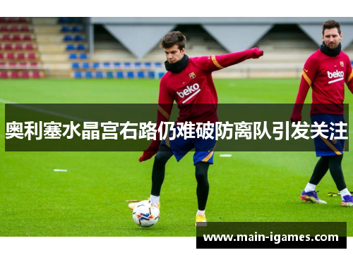 奥利塞水晶宫右路仍难破防离队引发关注