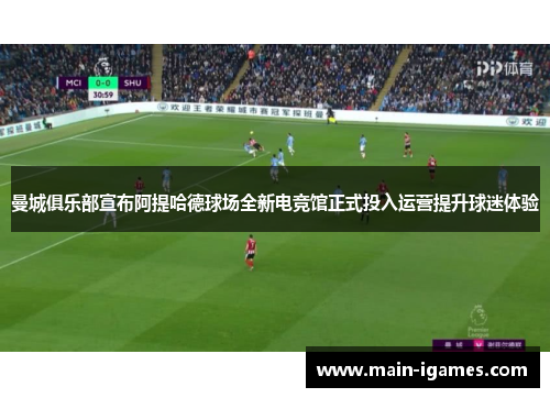 曼城俱乐部宣布阿提哈德球场全新电竞馆正式投入运营提升球迷体验
