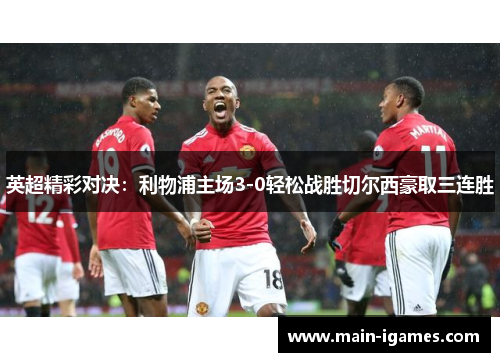 英超精彩对决：利物浦主场3-0轻松战胜切尔西豪取三连胜