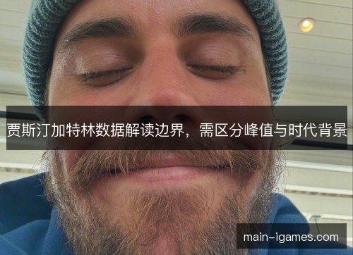 贾斯汀加特林数据解读边界,需区分峰值与时代背景 贾斯汀加特林数据解读边界,需区分峰值与时代背景