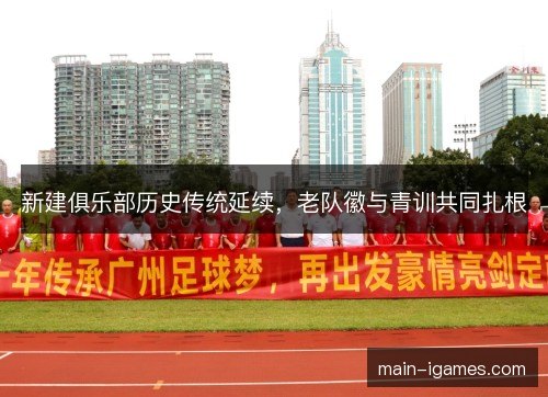 新建俱乐部历史传统延续,老队徽与青训共同扎根 新建俱乐部历史传统延续,老队徽与青训共同扎根