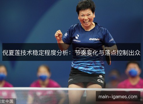 倪夏莲技术稳定程度分析：节奏变化与落点控制出众