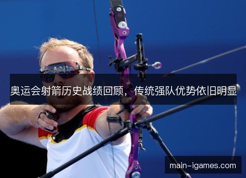 奥运会射箭历史战绩回顾，传统强队优势依旧明显