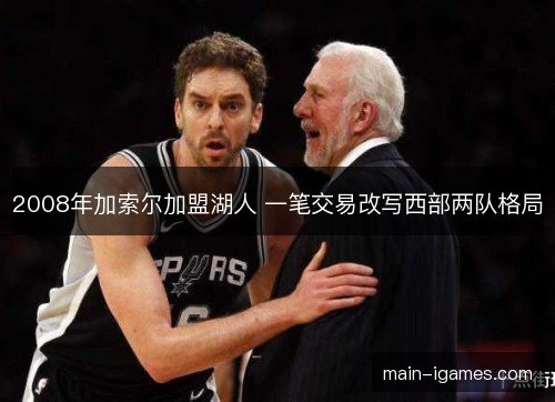 2008年加索尔加盟湖人 一笔交易改写西部两队格局